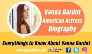 Vanna Bardot Bio, Age, Career, Family, Net Worth - Gossips Diary